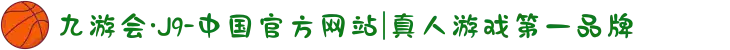 九游会·J9-中国官方网站|真人游戏第一品牌